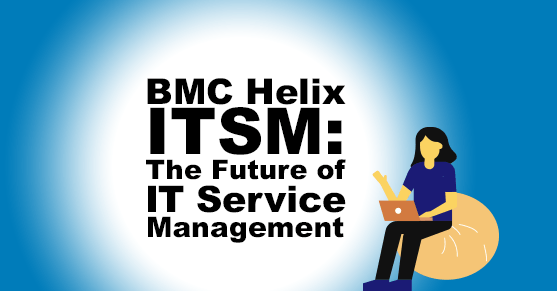 BMC Helix ITSM: The Future of IT Service Management